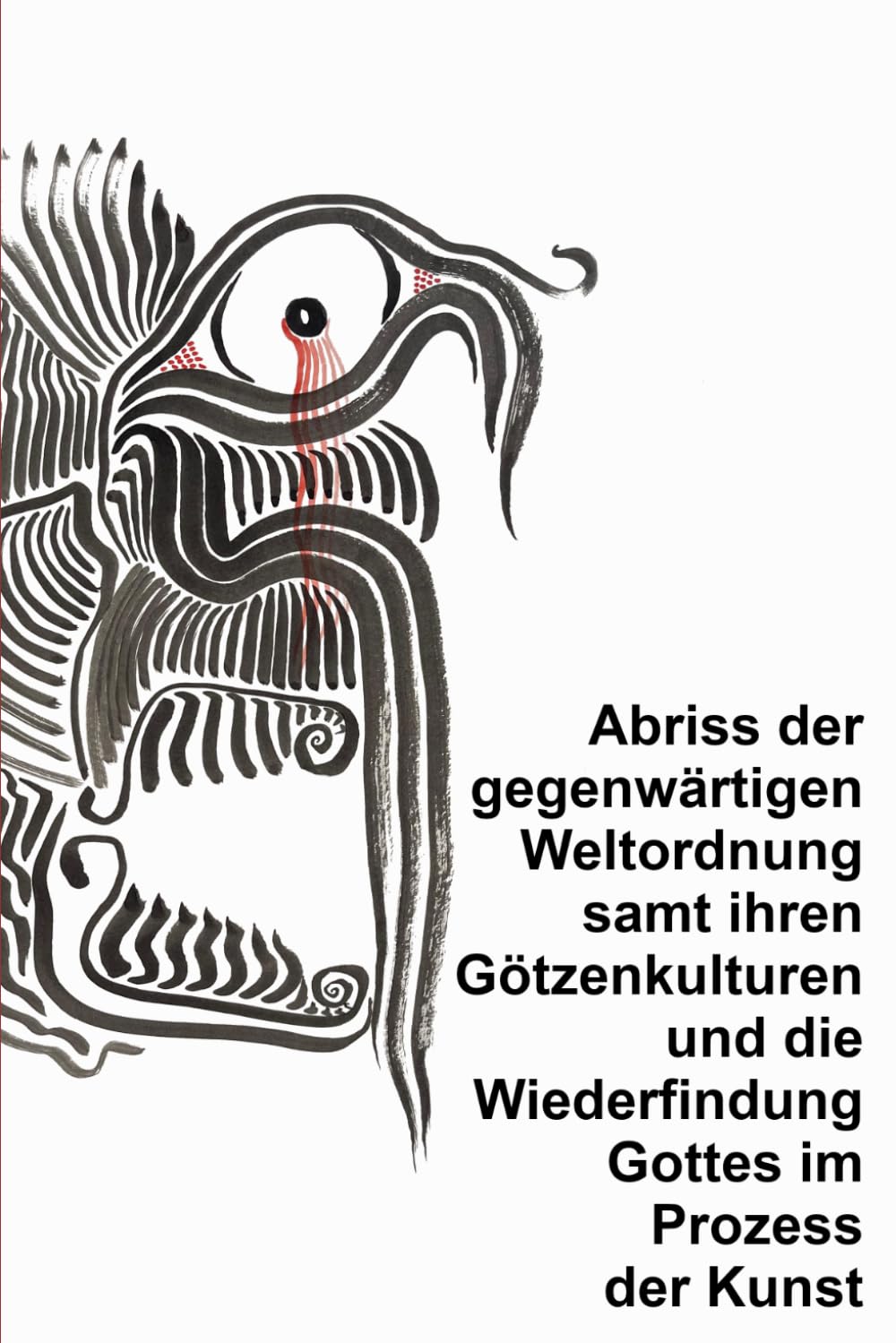 Abriss der gegenwärtigen Weltordnung samt ihren Götzenkulturen und die Wiederfindung Gottes im Prozess der Kunst TASCHENBUCH